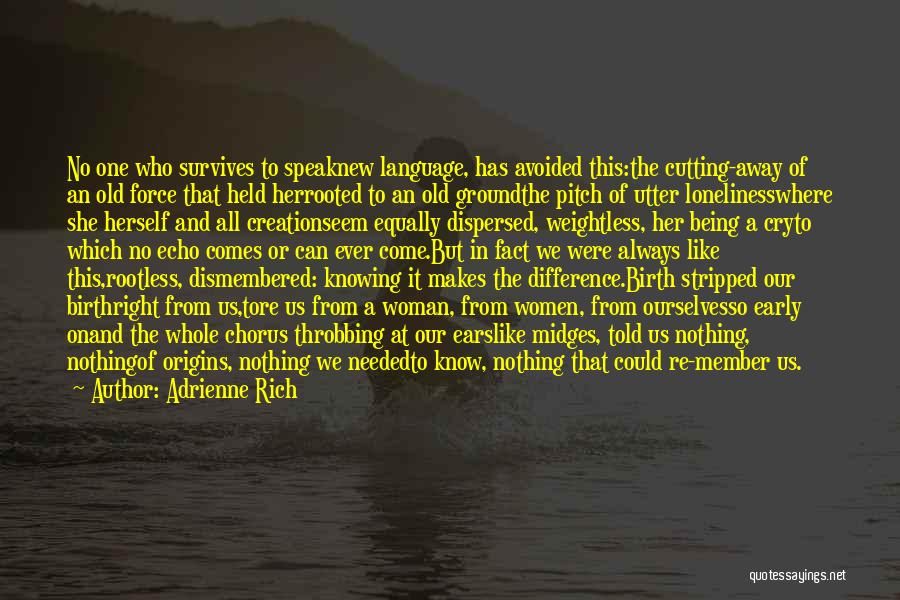 Adrienne Rich Quotes: No One Who Survives To Speaknew Language, Has Avoided This:the Cutting-away Of An Old Force That Held Herrooted To An