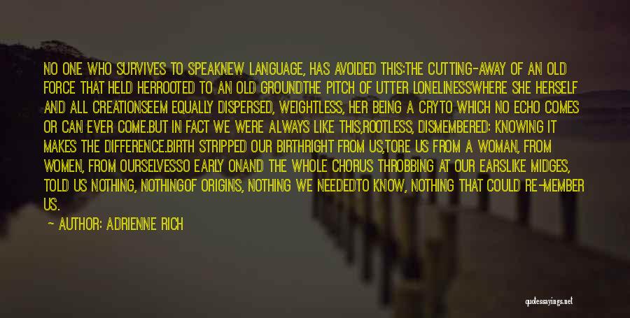 Adrienne Rich Quotes: No One Who Survives To Speaknew Language, Has Avoided This:the Cutting-away Of An Old Force That Held Herrooted To An