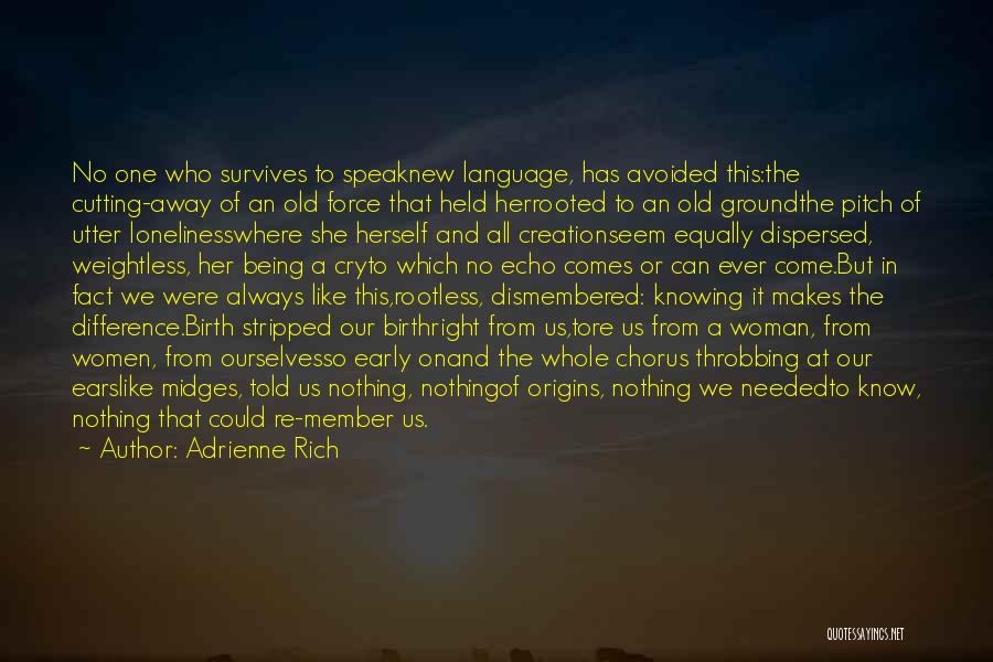 Adrienne Rich Quotes: No One Who Survives To Speaknew Language, Has Avoided This:the Cutting-away Of An Old Force That Held Herrooted To An