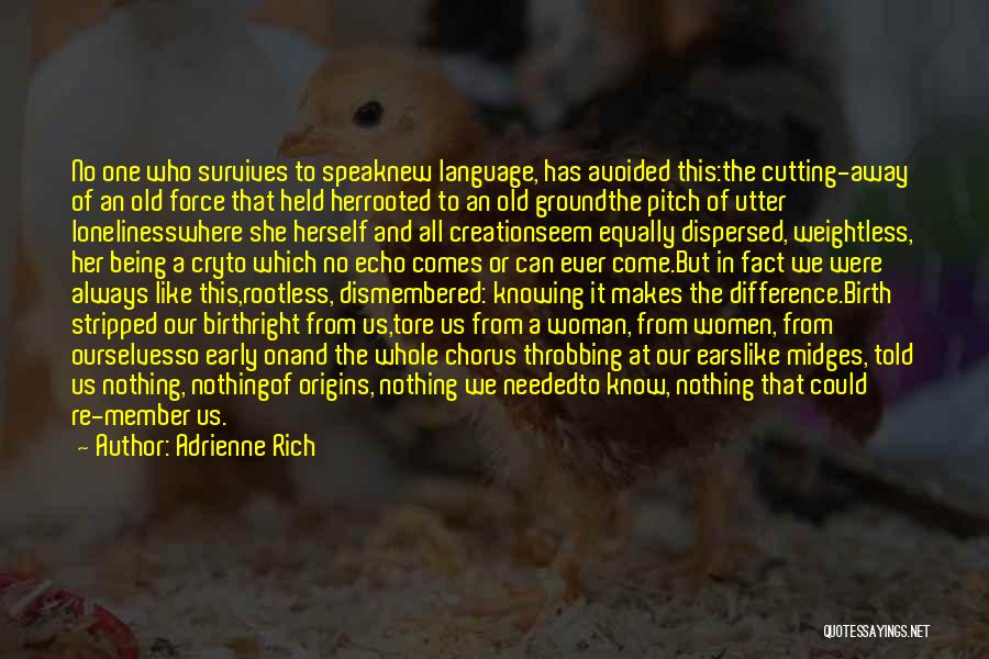 Adrienne Rich Quotes: No One Who Survives To Speaknew Language, Has Avoided This:the Cutting-away Of An Old Force That Held Herrooted To An