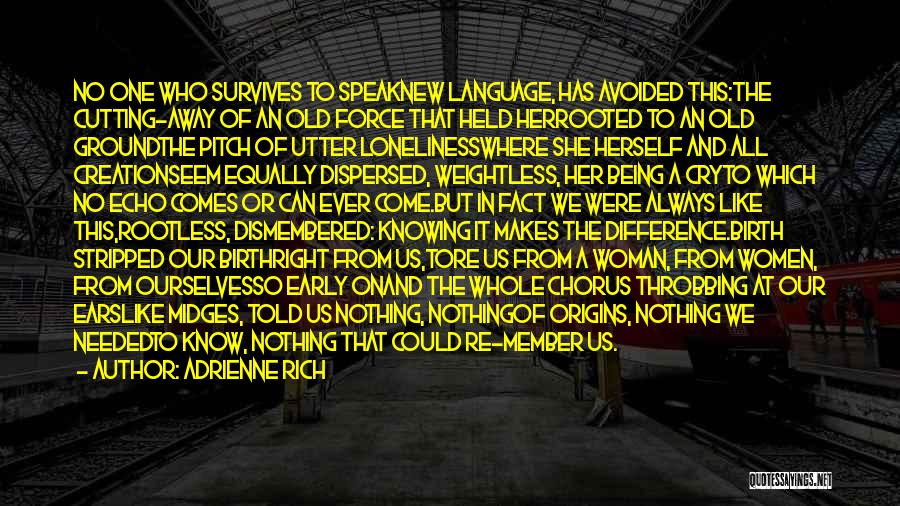 Adrienne Rich Quotes: No One Who Survives To Speaknew Language, Has Avoided This:the Cutting-away Of An Old Force That Held Herrooted To An