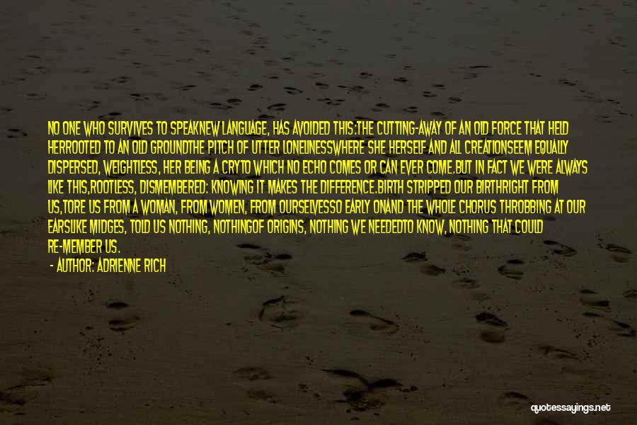 Adrienne Rich Quotes: No One Who Survives To Speaknew Language, Has Avoided This:the Cutting-away Of An Old Force That Held Herrooted To An