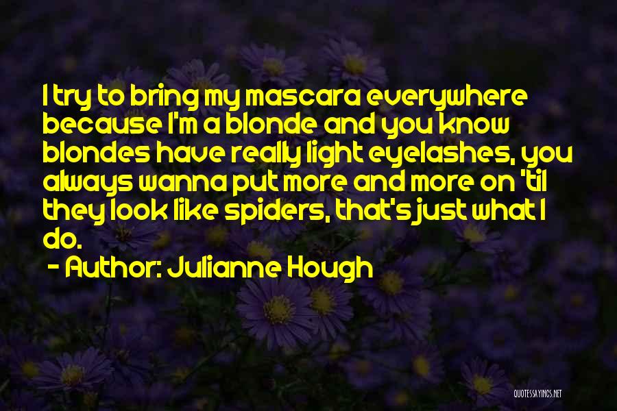 Julianne Hough Quotes: I Try To Bring My Mascara Everywhere Because I'm A Blonde And You Know Blondes Have Really Light Eyelashes, You