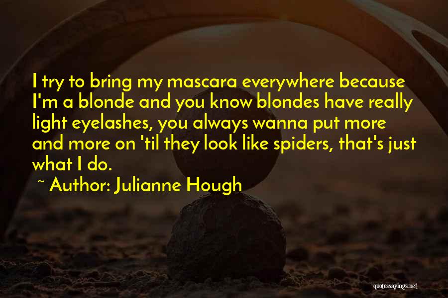 Julianne Hough Quotes: I Try To Bring My Mascara Everywhere Because I'm A Blonde And You Know Blondes Have Really Light Eyelashes, You