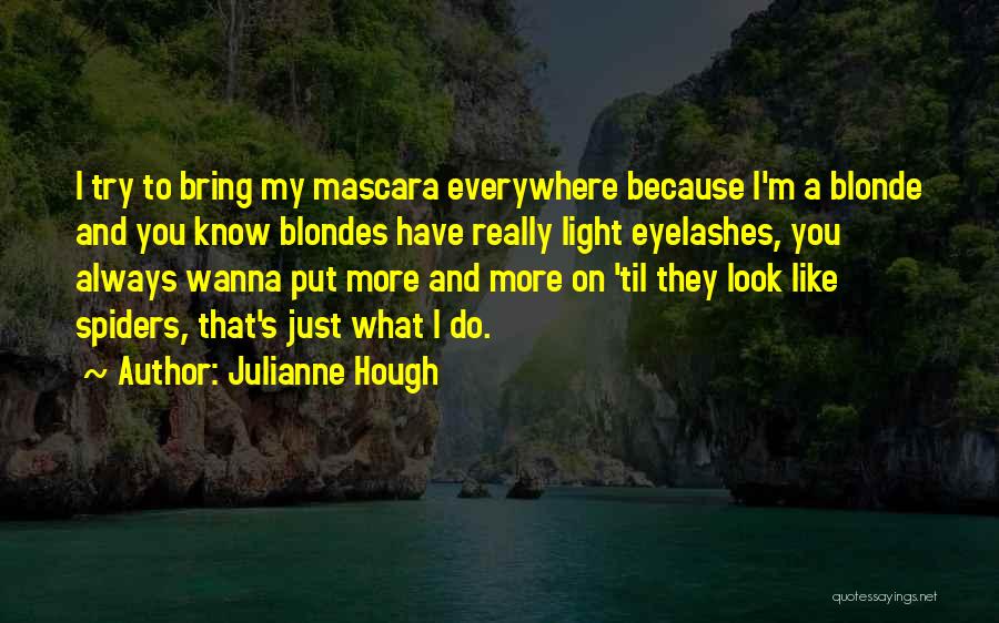 Julianne Hough Quotes: I Try To Bring My Mascara Everywhere Because I'm A Blonde And You Know Blondes Have Really Light Eyelashes, You