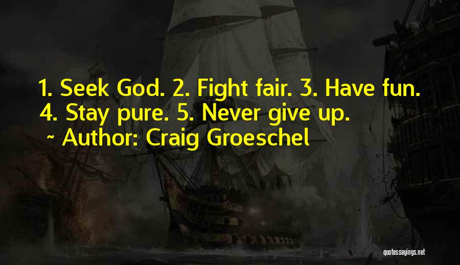 Craig Groeschel Quotes: 1. Seek God. 2. Fight Fair. 3. Have Fun. 4. Stay Pure. 5. Never Give Up.