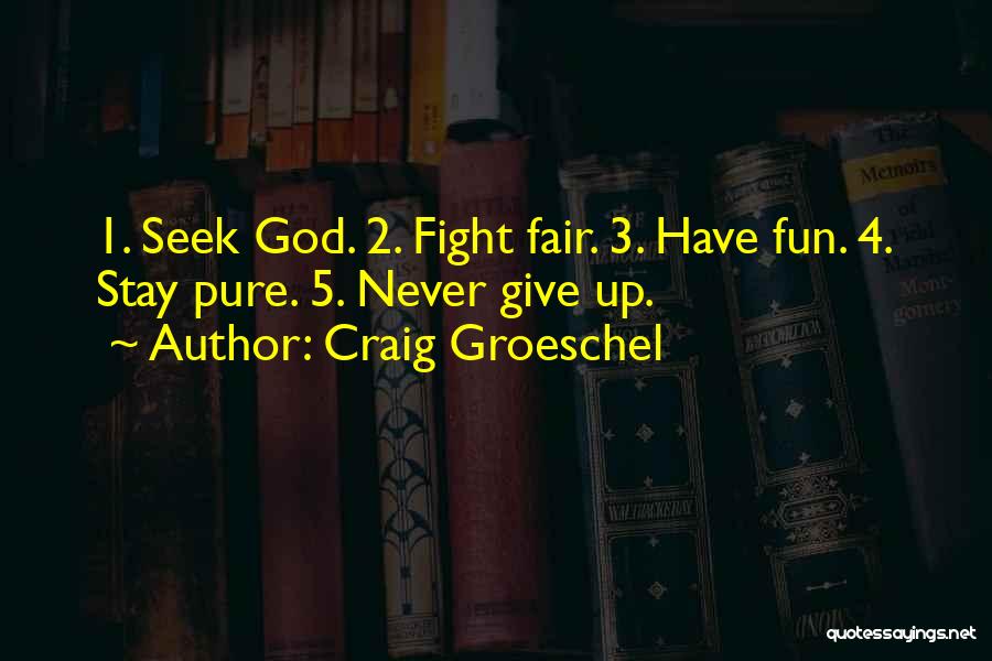 Craig Groeschel Quotes: 1. Seek God. 2. Fight Fair. 3. Have Fun. 4. Stay Pure. 5. Never Give Up.
