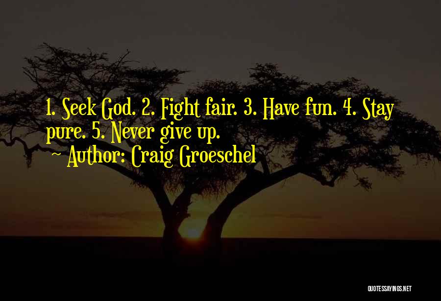 Craig Groeschel Quotes: 1. Seek God. 2. Fight Fair. 3. Have Fun. 4. Stay Pure. 5. Never Give Up.