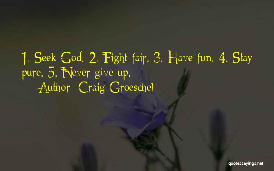 Craig Groeschel Quotes: 1. Seek God. 2. Fight Fair. 3. Have Fun. 4. Stay Pure. 5. Never Give Up.