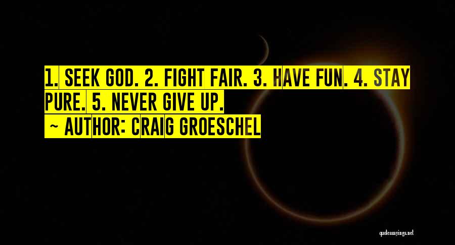 Craig Groeschel Quotes: 1. Seek God. 2. Fight Fair. 3. Have Fun. 4. Stay Pure. 5. Never Give Up.