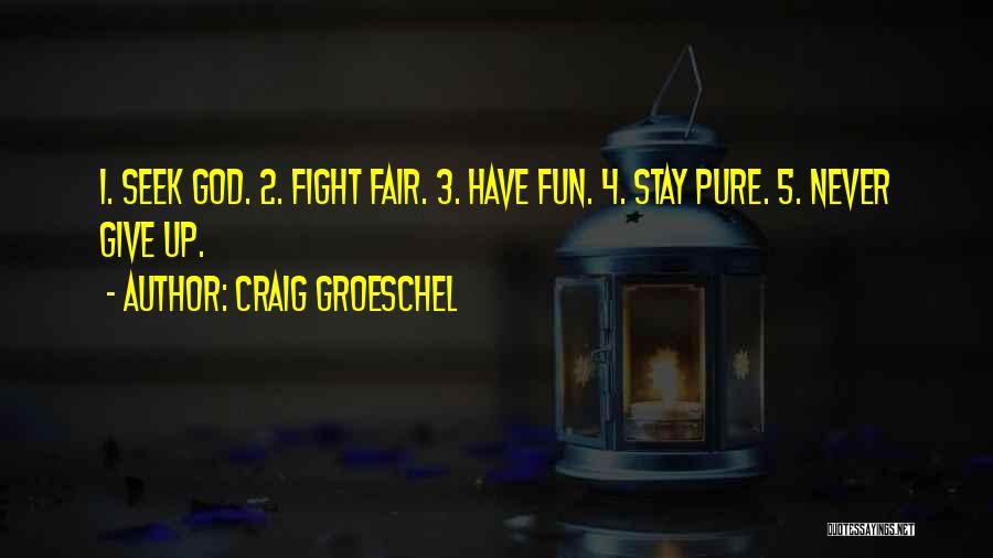 Craig Groeschel Quotes: 1. Seek God. 2. Fight Fair. 3. Have Fun. 4. Stay Pure. 5. Never Give Up.