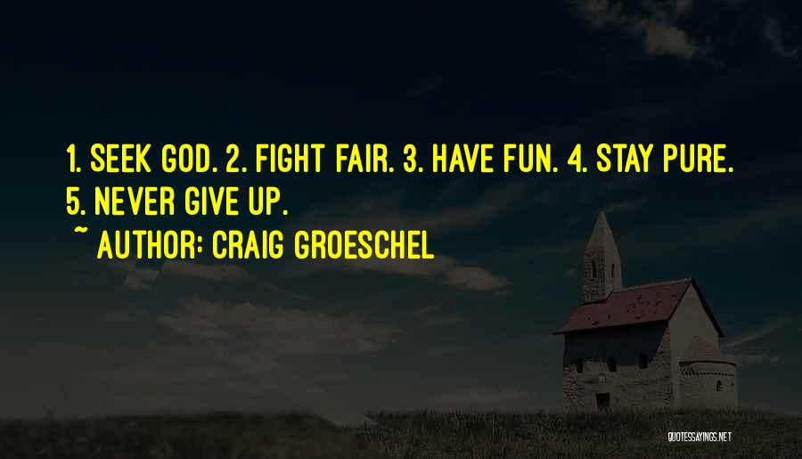 Craig Groeschel Quotes: 1. Seek God. 2. Fight Fair. 3. Have Fun. 4. Stay Pure. 5. Never Give Up.