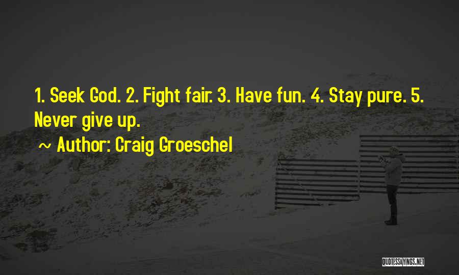 Craig Groeschel Quotes: 1. Seek God. 2. Fight Fair. 3. Have Fun. 4. Stay Pure. 5. Never Give Up.
