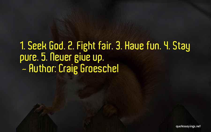 Craig Groeschel Quotes: 1. Seek God. 2. Fight Fair. 3. Have Fun. 4. Stay Pure. 5. Never Give Up.