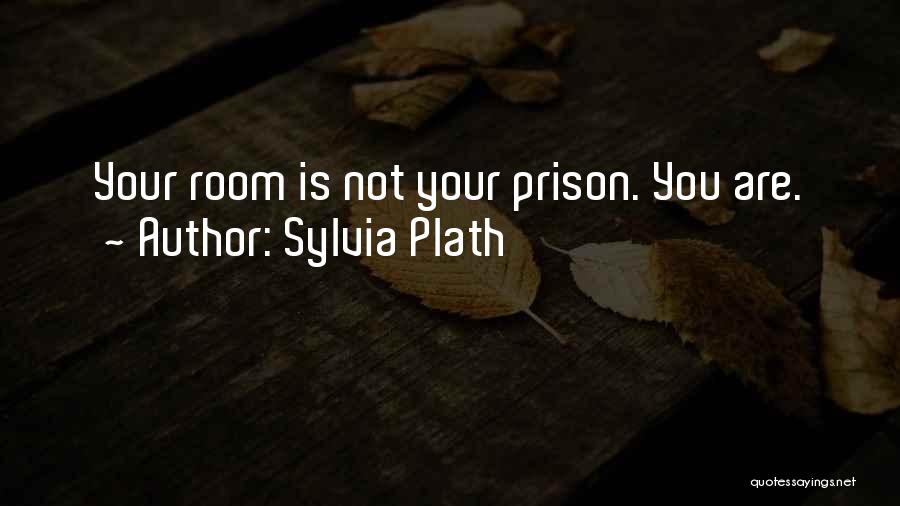 Sylvia Plath Quotes: Your Room Is Not Your Prison. You Are.