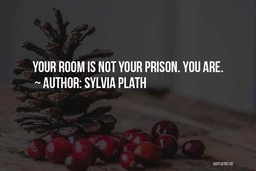 Sylvia Plath Quotes: Your Room Is Not Your Prison. You Are.