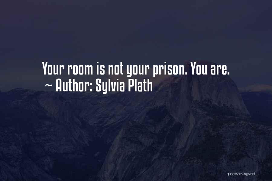 Sylvia Plath Quotes: Your Room Is Not Your Prison. You Are.