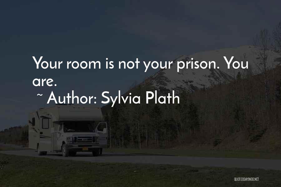 Sylvia Plath Quotes: Your Room Is Not Your Prison. You Are.