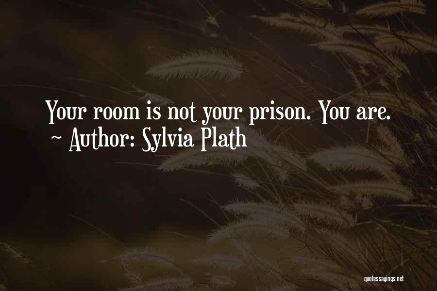 Sylvia Plath Quotes: Your Room Is Not Your Prison. You Are.