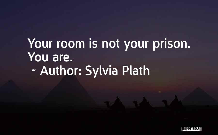 Sylvia Plath Quotes: Your Room Is Not Your Prison. You Are.