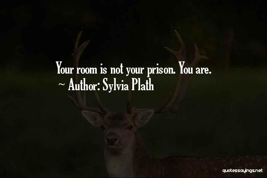 Sylvia Plath Quotes: Your Room Is Not Your Prison. You Are.