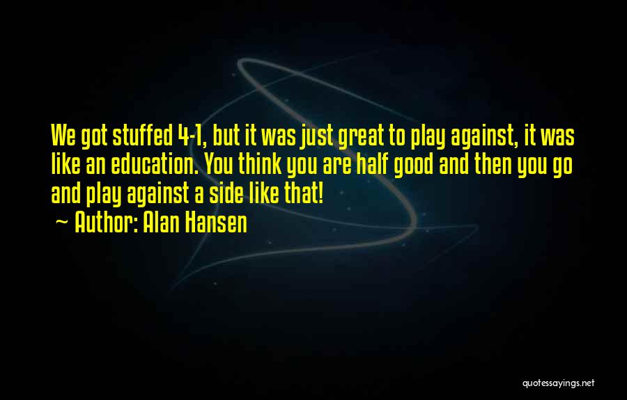 Alan Hansen Quotes: We Got Stuffed 4-1, But It Was Just Great To Play Against, It Was Like An Education. You Think You