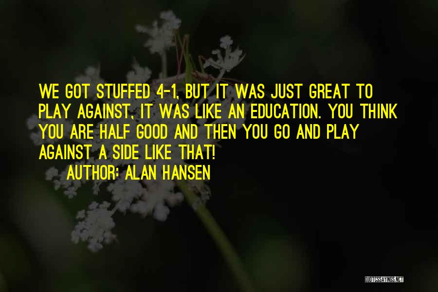 Alan Hansen Quotes: We Got Stuffed 4-1, But It Was Just Great To Play Against, It Was Like An Education. You Think You