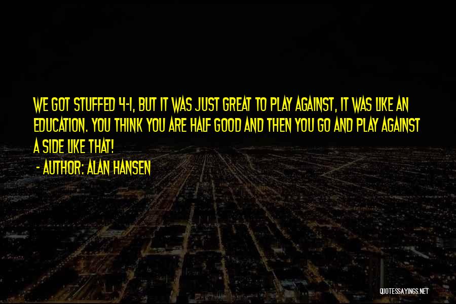 Alan Hansen Quotes: We Got Stuffed 4-1, But It Was Just Great To Play Against, It Was Like An Education. You Think You