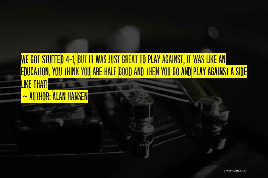 Alan Hansen Quotes: We Got Stuffed 4-1, But It Was Just Great To Play Against, It Was Like An Education. You Think You