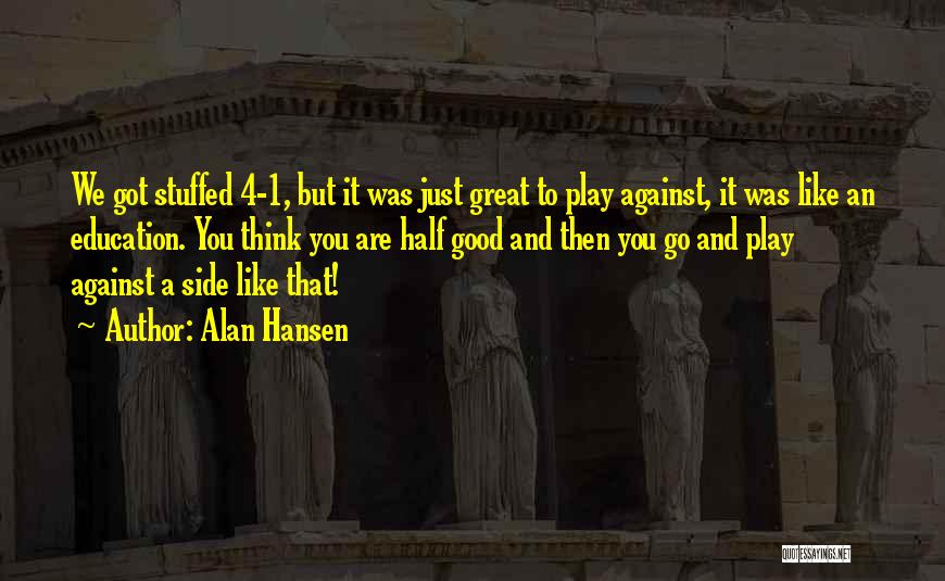 Alan Hansen Quotes: We Got Stuffed 4-1, But It Was Just Great To Play Against, It Was Like An Education. You Think You