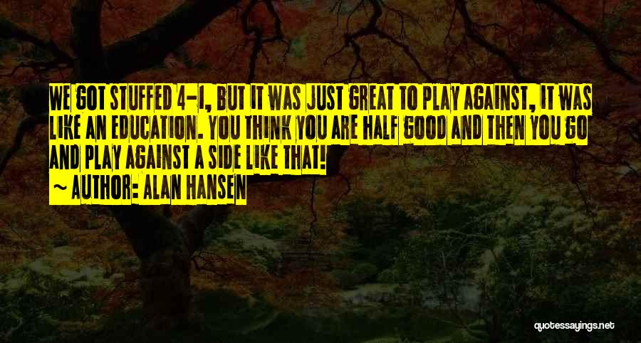 Alan Hansen Quotes: We Got Stuffed 4-1, But It Was Just Great To Play Against, It Was Like An Education. You Think You