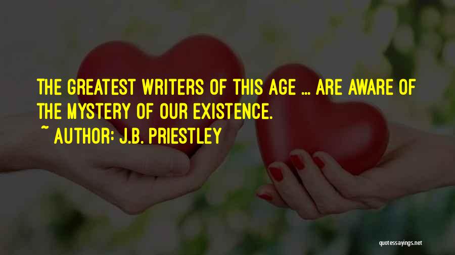 J.B. Priestley Quotes: The Greatest Writers Of This Age ... Are Aware Of The Mystery Of Our Existence.