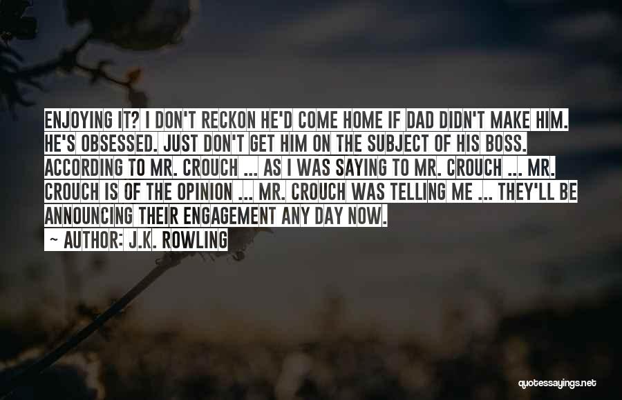 J.K. Rowling Quotes: Enjoying It? I Don't Reckon He'd Come Home If Dad Didn't Make Him. He's Obsessed. Just Don't Get Him On