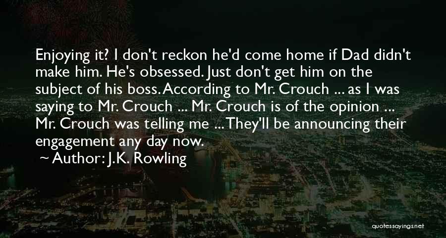 J.K. Rowling Quotes: Enjoying It? I Don't Reckon He'd Come Home If Dad Didn't Make Him. He's Obsessed. Just Don't Get Him On