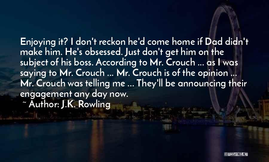 J.K. Rowling Quotes: Enjoying It? I Don't Reckon He'd Come Home If Dad Didn't Make Him. He's Obsessed. Just Don't Get Him On