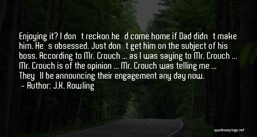 J.K. Rowling Quotes: Enjoying It? I Don't Reckon He'd Come Home If Dad Didn't Make Him. He's Obsessed. Just Don't Get Him On