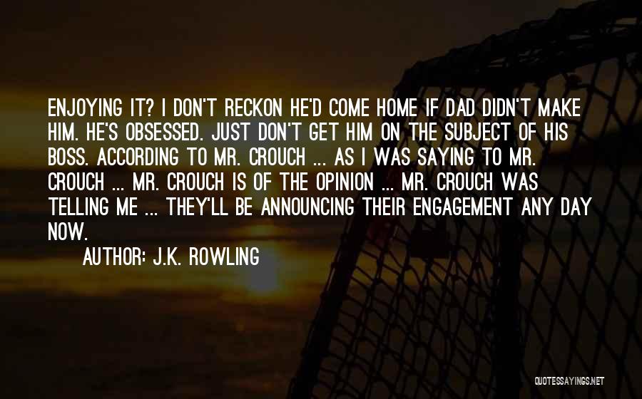 J.K. Rowling Quotes: Enjoying It? I Don't Reckon He'd Come Home If Dad Didn't Make Him. He's Obsessed. Just Don't Get Him On