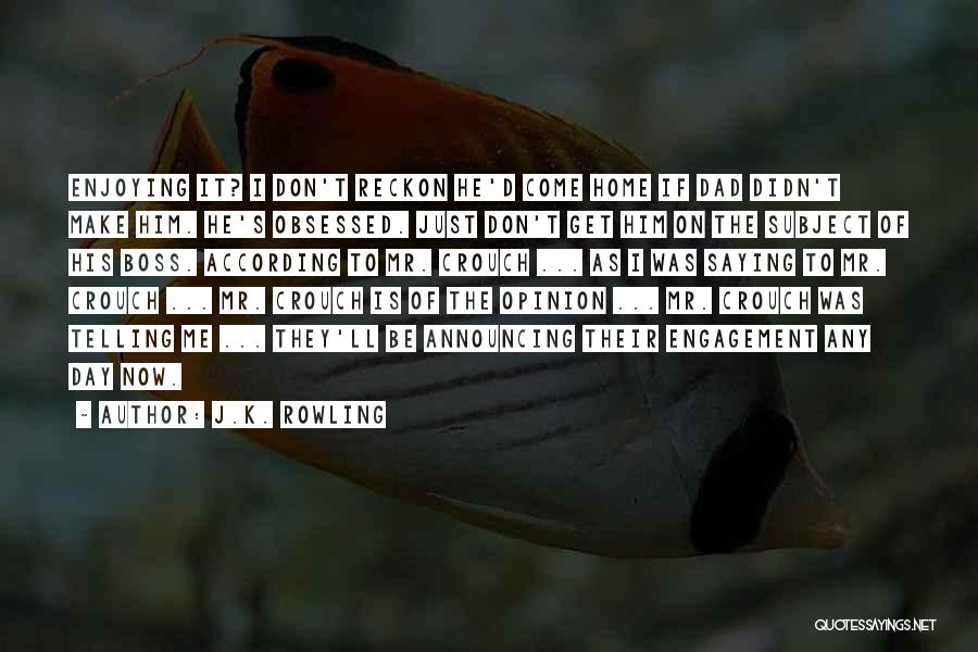 J.K. Rowling Quotes: Enjoying It? I Don't Reckon He'd Come Home If Dad Didn't Make Him. He's Obsessed. Just Don't Get Him On