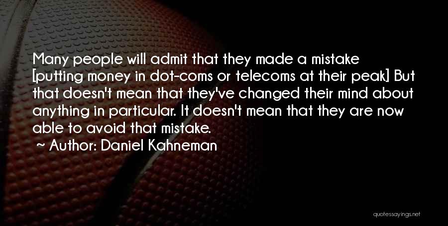 Daniel Kahneman Quotes: Many People Will Admit That They Made A Mistake [putting Money In Dot-coms Or Telecoms At Their Peak] But That