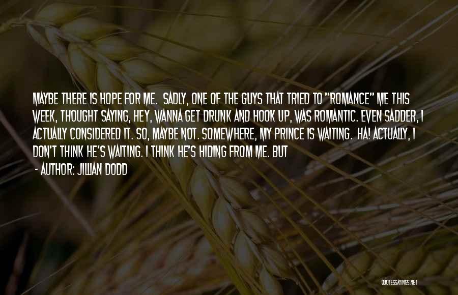 Jillian Dodd Quotes: Maybe There Is Hope For Me. Sadly, One Of The Guys That Tried To Romance Me This Week, Thought Saying,