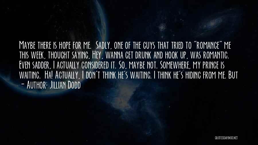 Jillian Dodd Quotes: Maybe There Is Hope For Me. Sadly, One Of The Guys That Tried To Romance Me This Week, Thought Saying,