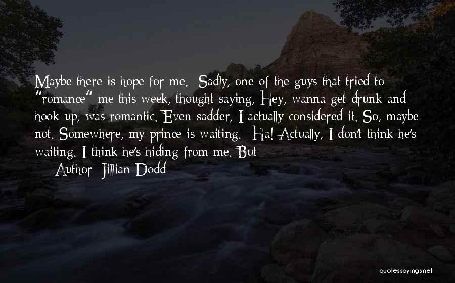 Jillian Dodd Quotes: Maybe There Is Hope For Me. Sadly, One Of The Guys That Tried To Romance Me This Week, Thought Saying,