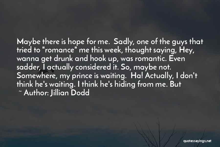 Jillian Dodd Quotes: Maybe There Is Hope For Me. Sadly, One Of The Guys That Tried To Romance Me This Week, Thought Saying,