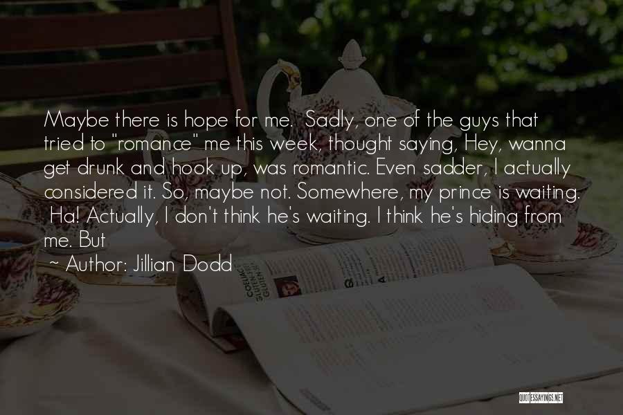Jillian Dodd Quotes: Maybe There Is Hope For Me. Sadly, One Of The Guys That Tried To Romance Me This Week, Thought Saying,