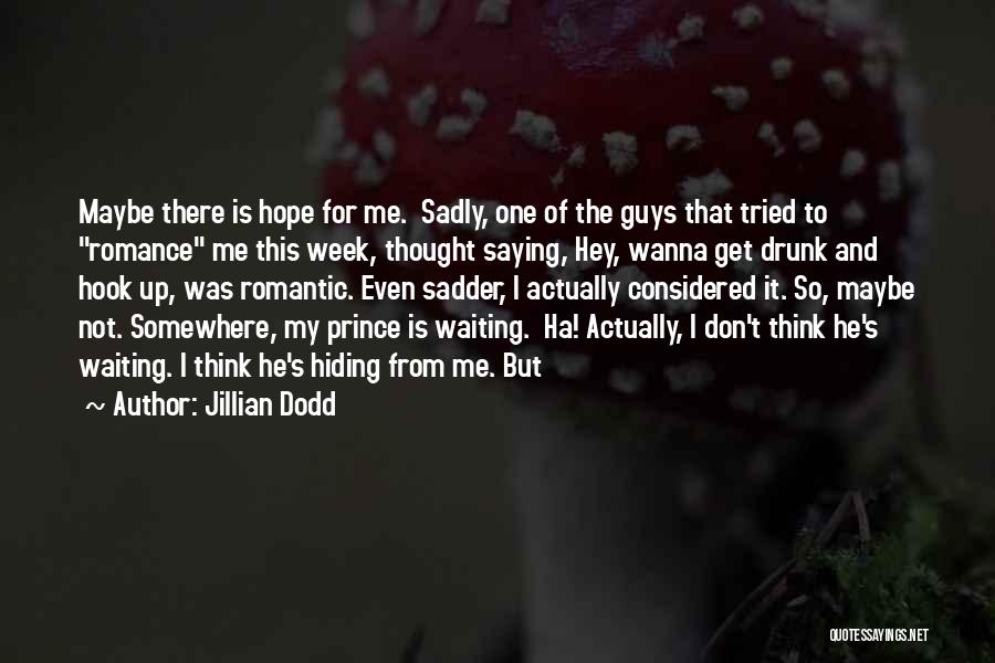 Jillian Dodd Quotes: Maybe There Is Hope For Me. Sadly, One Of The Guys That Tried To Romance Me This Week, Thought Saying,