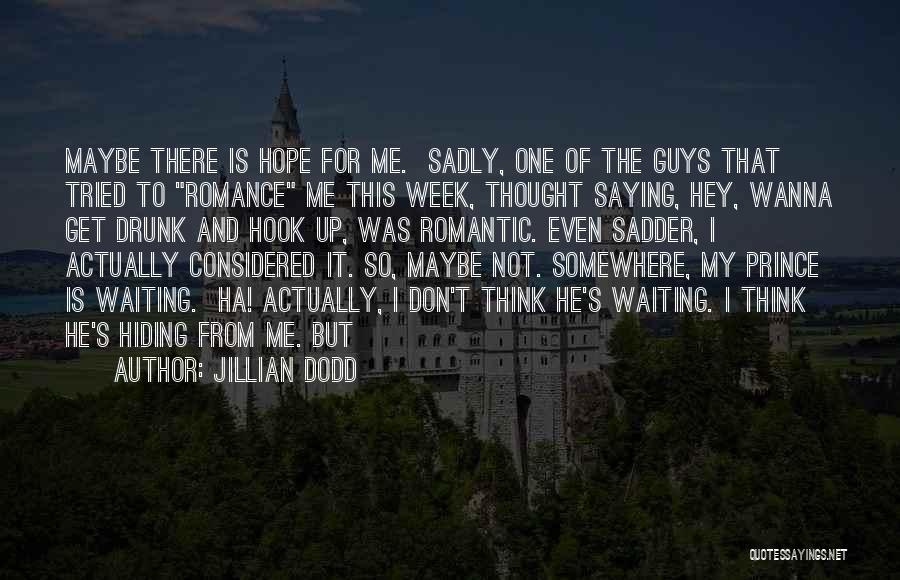 Jillian Dodd Quotes: Maybe There Is Hope For Me. Sadly, One Of The Guys That Tried To Romance Me This Week, Thought Saying,