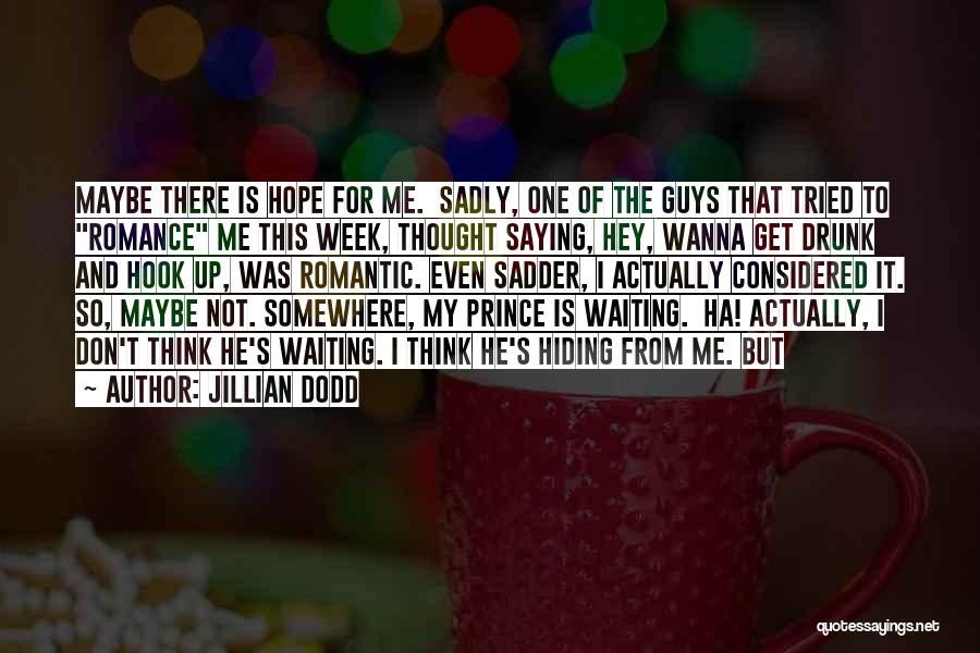 Jillian Dodd Quotes: Maybe There Is Hope For Me. Sadly, One Of The Guys That Tried To Romance Me This Week, Thought Saying,