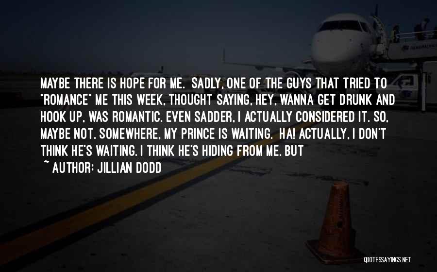 Jillian Dodd Quotes: Maybe There Is Hope For Me. Sadly, One Of The Guys That Tried To Romance Me This Week, Thought Saying,