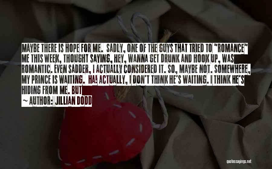 Jillian Dodd Quotes: Maybe There Is Hope For Me. Sadly, One Of The Guys That Tried To Romance Me This Week, Thought Saying,