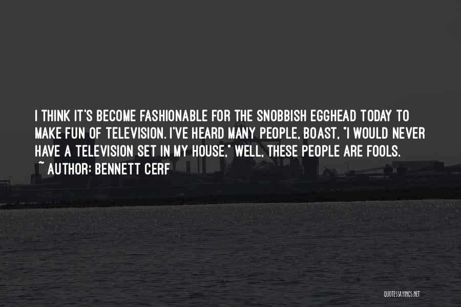 Bennett Cerf Quotes: I Think It's Become Fashionable For The Snobbish Egghead Today To Make Fun Of Television. I've Heard Many People, Boast,